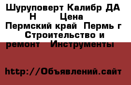 Шуруповерт Калибр ДА-12/2  Н 550 › Цена ­ 4 000 - Пермский край, Пермь г. Строительство и ремонт » Инструменты   